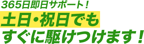 365日即日サポート!土日・祝日でもすぐに駆けつけます!