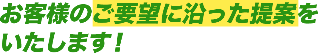 お客様のご要望に沿った提案をいたします!